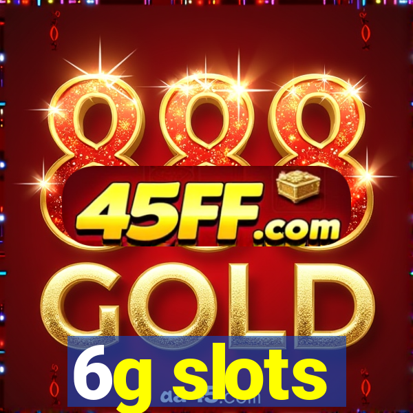 6g slots